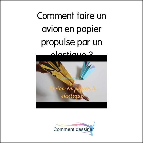 Comment faire un avion en papier propulsé par un élastique